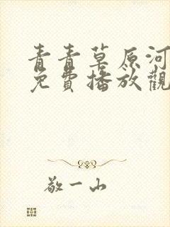 青青草原河边草免费播放观看电视剧