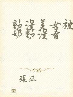 动漫美女被吸乳奶动漫看