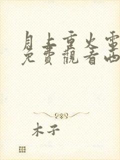 月上重火电视剧免费观看西瓜