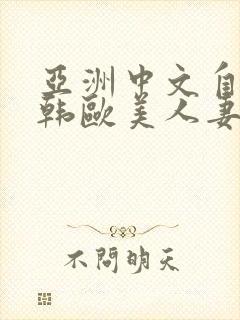 亚洲中文自拍日韩欧美人妻伦理