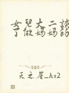 女儿大二谈恋爱了做妈妈的怎么引导