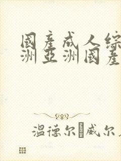 国产成人综合亚洲亚洲国产一国产久久