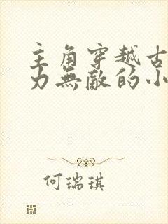 主角穿越古代武力无敌的小说