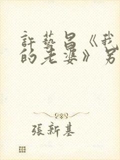 许艺昌《我朋友的老婆》另一个女主