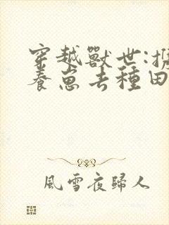 穿越兽世:携夫养崽去种田