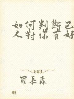 如何判断已婚男人对你有好感