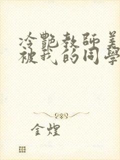 冷艳教师美母,被我的同学