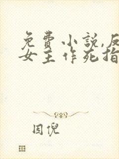 免费小说,反派女主作死指南封面