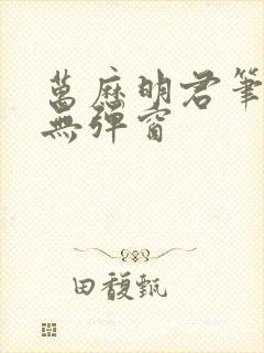 万历明君笔趣阁无弹窗