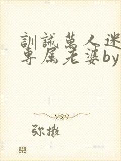 训诫万人迷成为专属老婆by笔趣阁