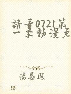 请看0721第一季动漫免费观看全集