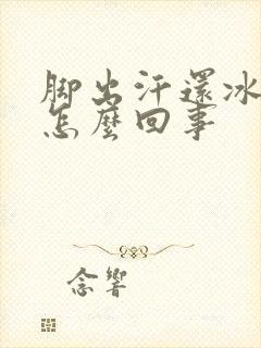 脚出汗还冰凉是怎么回事