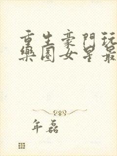 重生豪门玩转娱乐圈女星最新章节