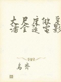 大尺度做爰吃奶潘金莲电影