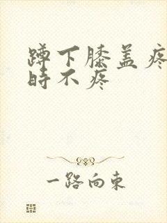 蹲下膝盖疼走路时不疼