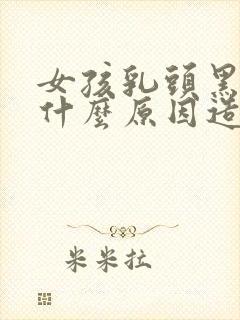 女孩乳头黑色是什么原因造成的