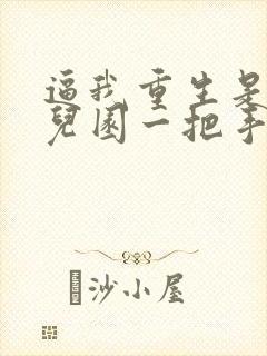 逼我重生是吧幼儿园一把手正版全文下载