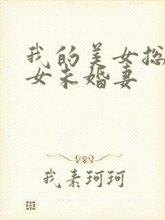 我的美女总裁美女未婚妻