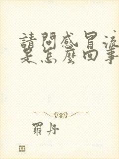 请问感冒流鼻涕是怎么回事