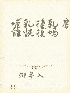 哺乳后乳房干瘪能恢复吗