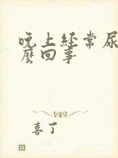 晚上经常尿频怎么回事