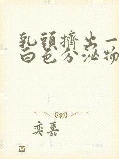 乳头挤出一点点白色分泌物是什么原因