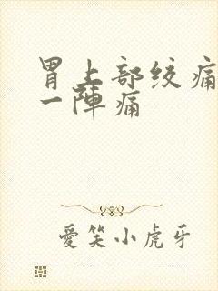 胃上部绞痛一阵一阵痛