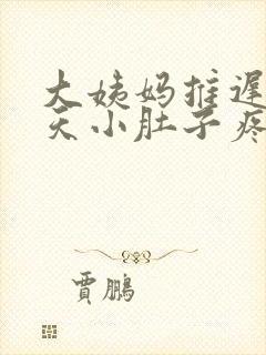 大姨妈推迟了四天小肚子疼怎么回事