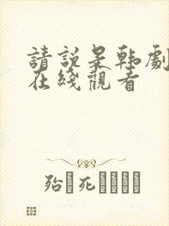 请说是韩剧全集在线观看