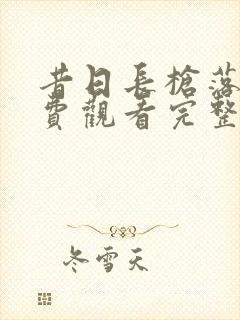 昔日长枪落马免费观看完整版在线全集