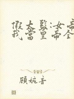 假太监:女帝求我当皇帝全本免费阅读