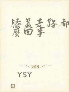 膝盖走路都疼怎么回事