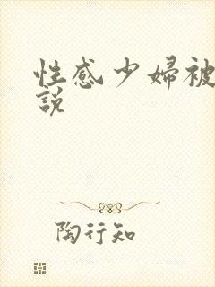 性感少妇被艹小说