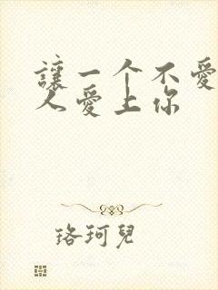 让一个不爱你的人爱上你