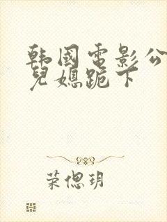 韩国电影公公让儿媳跪下