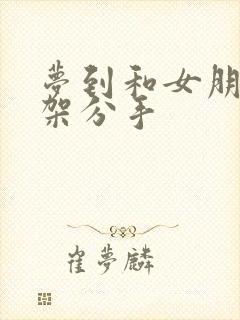 梦到和女朋友吵架分手