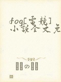 fog[电竞]小说全文免费阅读正版