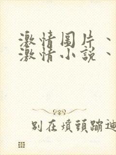 激情图片丶激情激情小说丶理伦视频