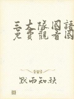 三大队国语完整免费观看国语