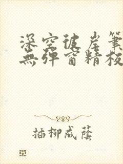 深空彼岸笔趣阁无弹窗精校版