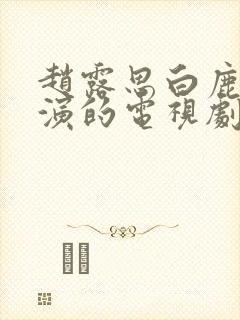 赵露思白鹿一起演的电视剧