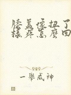 膝盖像扭了筋一样疼怎么回事