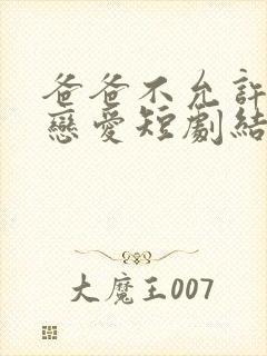 爸爸不允许我谈恋爱短剧结局