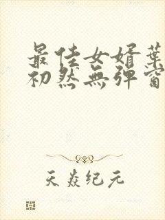 最佳女婿叶辰萧初然无弹窗