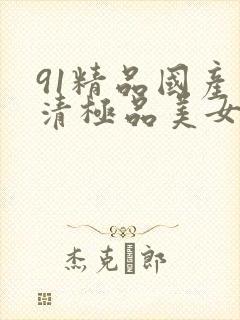 91精品国产高清极品美女内衣