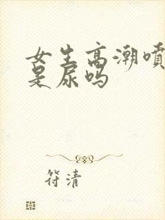 女生高潮喷的水是尿吗