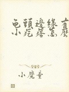 龟头边缘有一层小疙瘩怎么回事