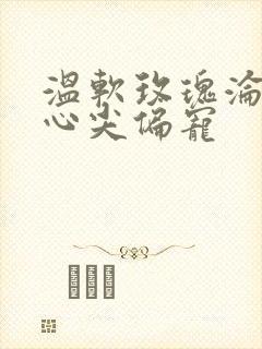 温软玫瑰沦为他心尖偏宠