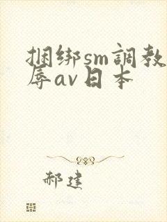 捆绑sm调教羞辱av日本