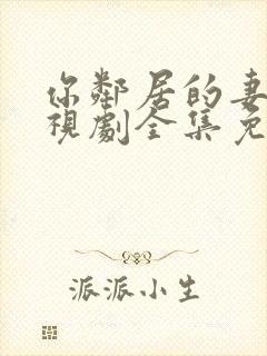 你邻居的妻子电视剧全集免费观看